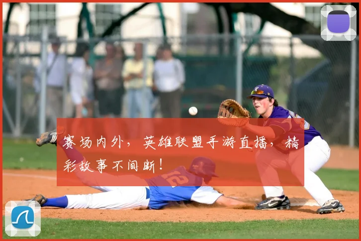 赛场内外，英雄联盟手游直播，精彩故事不间断！