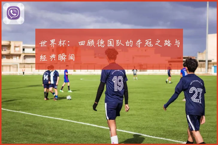 世界杯：回顾德国队的夺冠之路与经典瞬间