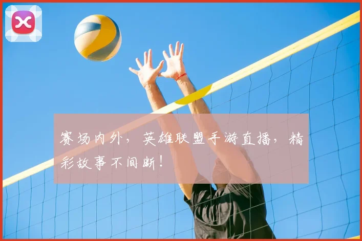 赛场内外，英雄联盟手游直播，精彩故事不间断！