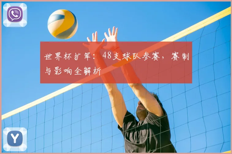 世界杯扩军：48支球队参赛，赛制与影响全解析
