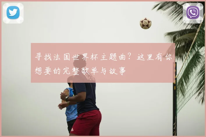 寻找法国世界杯主题曲?这里有你想要的完整歌单与故事