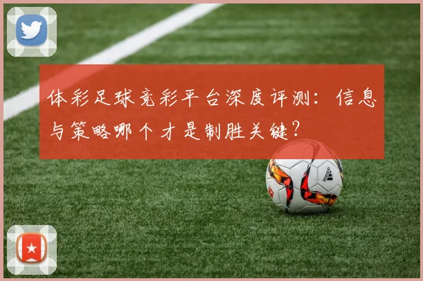 体彩足球竞彩平台深度评测:信息与策略哪个才是制胜关键?