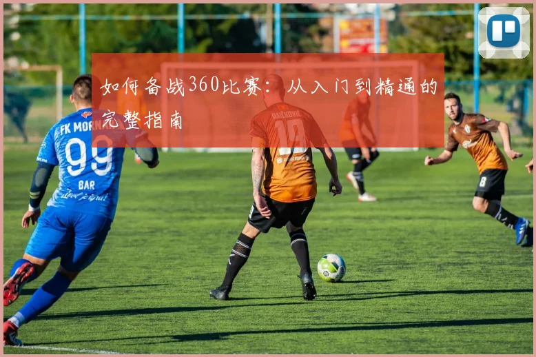 如何备战360比赛：从入门到精通的完整指南