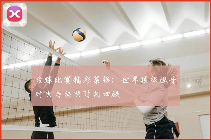 台球比赛精彩集锦:世界顶级选手对决与经典时刻回顾